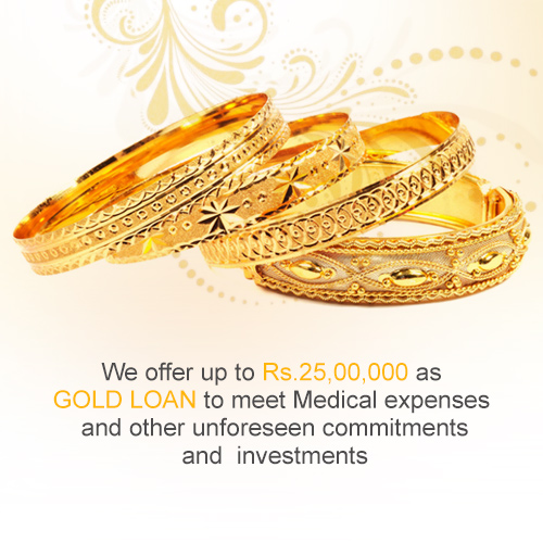 We offer up to Rs.25,00,000 as GOLD LOAN to meet Medical expenses and other unforeseen commitments and  investments