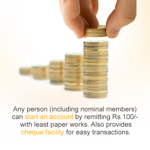 Any person (including nominal members) can start an account by remitting Rs.100/- with least paper works. Also provides cheque facility for easy transactions.
